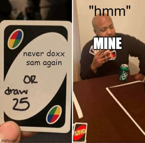 doxx or draw 25 | "hmm"; MINE; never doxx sam again | image tagged in memes,uno draw 25 cards | made w/ Imgflip meme maker
