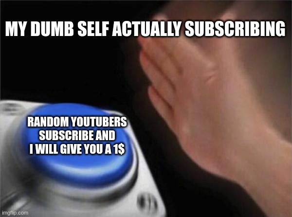 sub | MY DUMB SELF ACTUALLY SUBSCRIBING; RANDOM YOUTUBERS SUBSCRIBE AND I WILL GIVE YOU A 1$ | image tagged in memes,blank nut button,funny | made w/ Imgflip meme maker