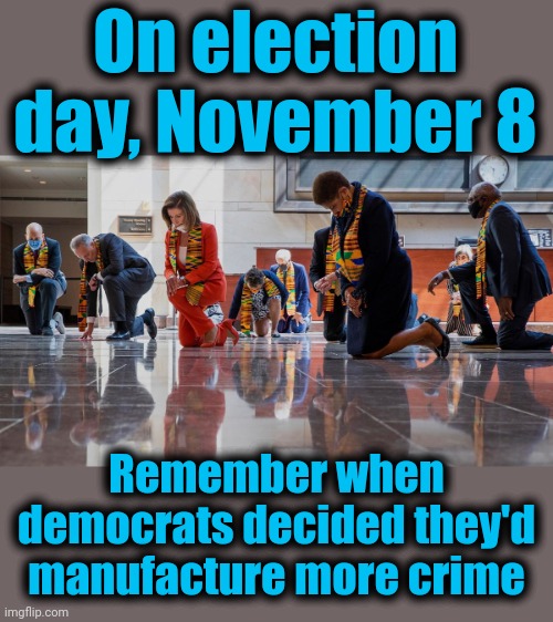 On election day, November 8; Remember when democrats decided they'd manufacture more crime | image tagged in memes,election 2022,democrats,crime,racism,george floyd | made w/ Imgflip meme maker