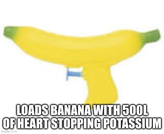 Banana gun | LOADS BANANA WITH 500L OF HEART STOPPING POTASSIUM | image tagged in fun,funny,funny memes,banana | made w/ Imgflip meme maker