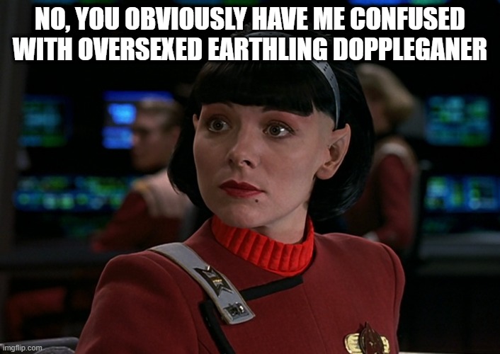Sex in the 23rd C | NO, YOU OBVIOUSLY HAVE ME CONFUSED WITH OVERSEXED EARTHLING DOPPLEGANER | image tagged in samantha in star trek | made w/ Imgflip meme maker