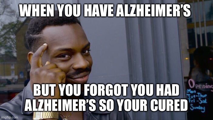 Roll Safe Think About It | WHEN YOU HAVE ALZHEIMER’S; BUT YOU FORGOT YOU HAD ALZHEIMER’S SO YOUR CURED | image tagged in memes,roll safe think about it | made w/ Imgflip meme maker