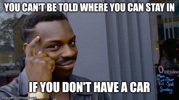 Roll Safe Think About It | YOU CAN'T BE TOLD WHERE YOU CAN STAY IN; IF YOU DON'T HAVE A CAR | image tagged in memes,roll safe think about it | made w/ Imgflip meme maker