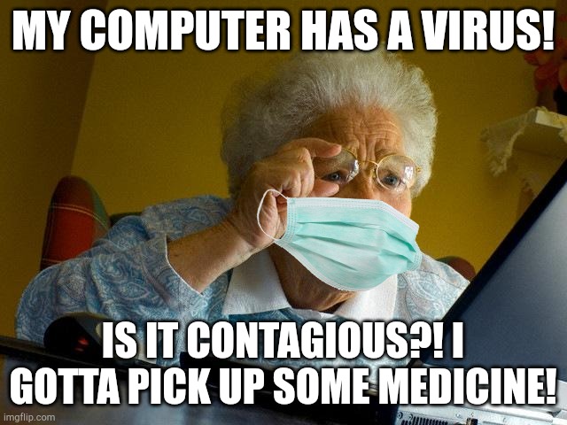 Grandma be like: | MY COMPUTER HAS A VIRUS! IS IT CONTAGIOUS?! I GOTTA PICK UP SOME MEDICINE! | image tagged in memes,grandma finds the internet | made w/ Imgflip meme maker