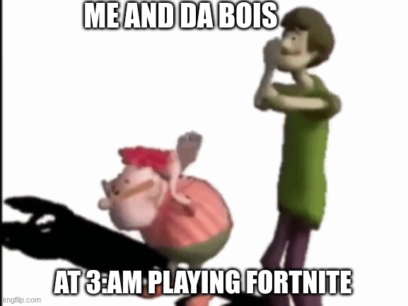 ME AND DA BOIS; AT 3:AM PLAYING FORTNITE | image tagged in funny memes | made w/ Imgflip meme maker