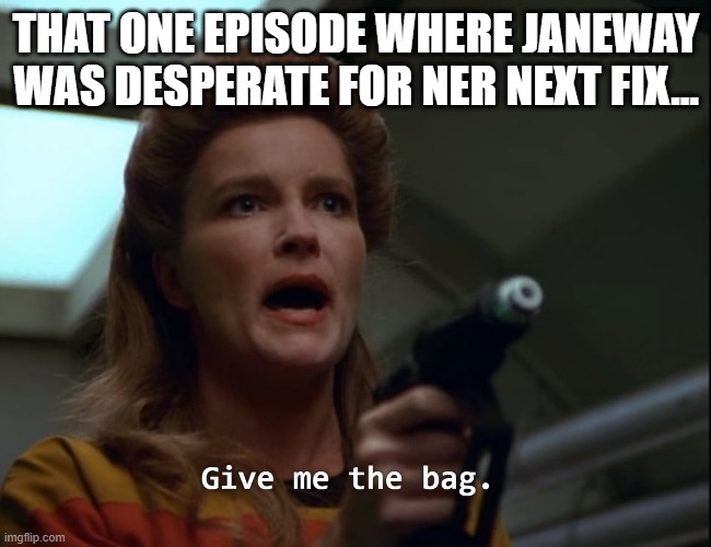 Cokehead Captain | THAT ONE EPISODE WHERE JANEWAY WAS DESPERATE FOR NER NEXT FIX... | image tagged in star trek janeway gimme the bag | made w/ Imgflip meme maker