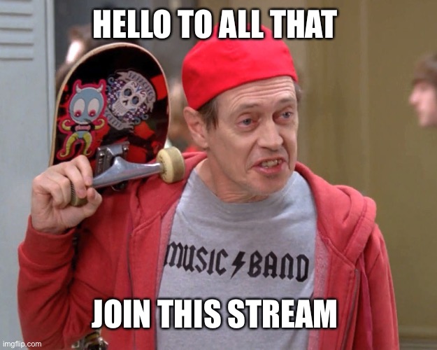 Greetings | HELLO TO ALL THAT; JOIN THIS STREAM | image tagged in steve buscemi fellow kids,hello there | made w/ Imgflip meme maker