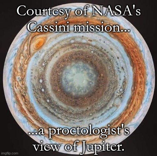 Bottoms up! | Courtesy of NASA's Cassini mission... ...a proctologist's view of Jupiter. | image tagged in jupiter,nasa | made w/ Imgflip meme maker