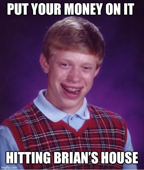 Bad Luck Brian Meme | PUT YOUR MONEY ON IT HITTING BRIAN’S HOUSE | image tagged in memes,bad luck brian | made w/ Imgflip meme maker