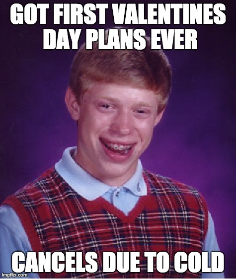 Bad Luck Brian | GOT FIRST VALENTINES DAY PLANS EVER CANCELS DUE TO COLD | image tagged in memes,bad luck brian | made w/ Imgflip meme maker
