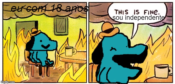 finalmente sou independente >:) | eu com 18 anos; sou independente | image tagged in memes,this is fine | made w/ Imgflip meme maker
