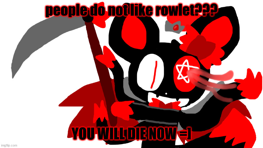 Chaos time!!!!! | people do not like rowlet??? YOU WILL DIE NOW =] | image tagged in chaos time | made w/ Imgflip meme maker