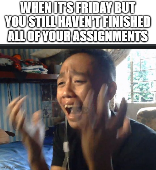 my friend looks like a meme, so i made him a meme lol | WHEN IT'S FRIDAY BUT YOU STILL HAVEN'T FINISHED ALL OF YOUR ASSIGNMENTS | image tagged in frustrated highschool guy | made w/ Imgflip meme maker