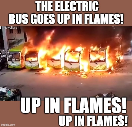 yep | THE ELECTRIC BUS GOES UP IN FLAMES! UP IN FLAMES! UP IN FLAMES! | image tagged in democats | made w/ Imgflip meme maker