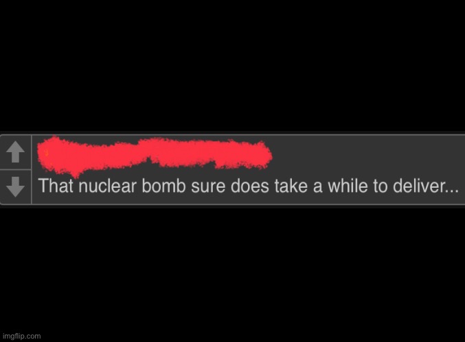 The WHAT? | image tagged in dark humor,nuclear bomb | made w/ Imgflip meme maker