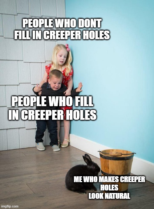 Im a bad person :) | PEOPLE WHO DONT FILL IN CREEPER HOLES; PEOPLE WHO FILL IN CREEPER HOLES; ME WHO MAKES CREEPER
HOLES
LOOK NATURAL | image tagged in kids afraid of rabbit | made w/ Imgflip meme maker