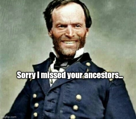 Uncle Billy | Sorry I missed your ancestors... | image tagged in funny | made w/ Imgflip meme maker