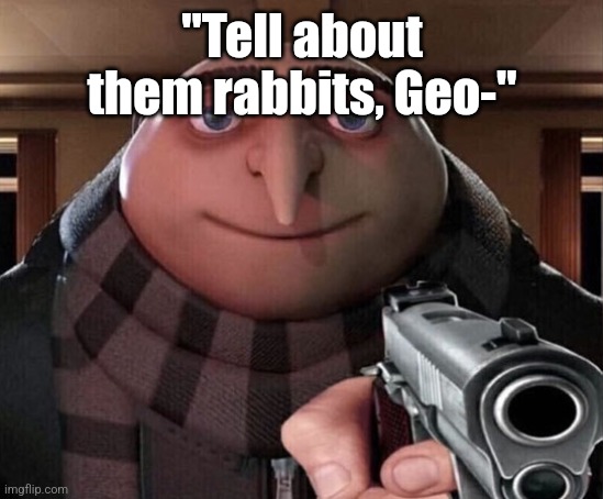 Of mice and memes 2 | "Tell about them rabbits, Geo-" | image tagged in gru gun | made w/ Imgflip meme maker