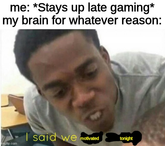 i said we ____ today | me: *Stays up late gaming*
my brain for whatever reason:; motivated                  tonight | image tagged in i said we ____ today | made w/ Imgflip meme maker