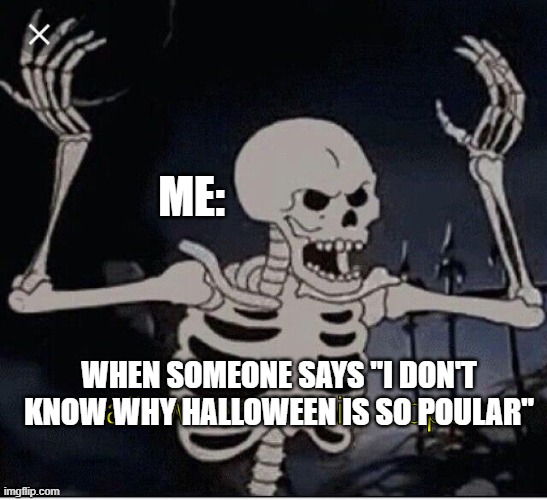 Halloween Music stops | ME:; WHEN SOMEONE SAYS "I DON'T KNOW WHY HALLOWEEN IS SO POULAR" | image tagged in halloween music stops | made w/ Imgflip meme maker