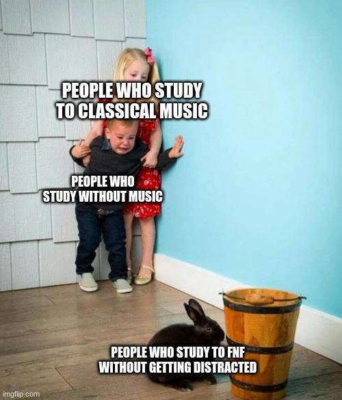 Children scared of rabbit | PEOPLE WHO STUDY TO CLASSICAL MUSIC; PEOPLE WHO STUDY WITHOUT MUSIC; PEOPLE WHO STUDY TO FNF WITHOUT GETTING DISTRACTED | image tagged in children scared of rabbit | made w/ Imgflip meme maker