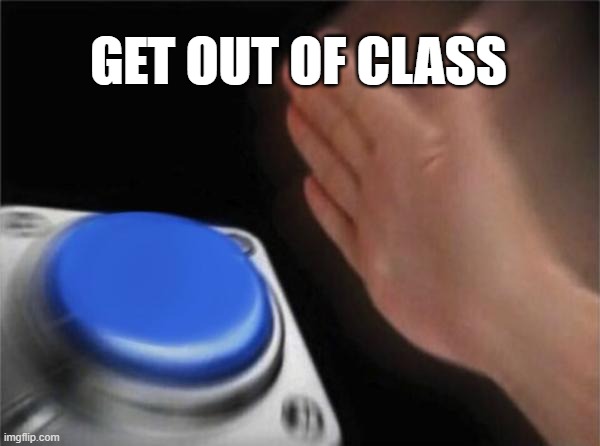 Blank Nut Button | GET OUT OF CLASS | image tagged in memes,blank nut button | made w/ Imgflip meme maker