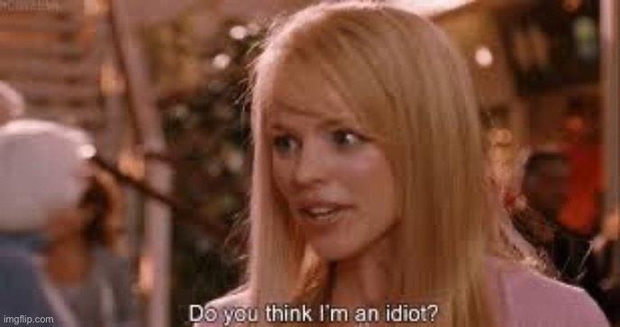 The only answer is yes | image tagged in do you think i'm an idiot | made w/ Imgflip meme maker
