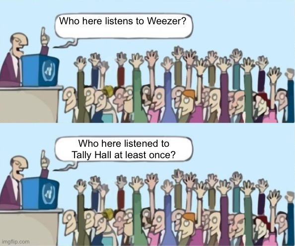 Who here listens to Weezer? Who here listened to Tally Hall at least once? | made w/ Imgflip meme maker