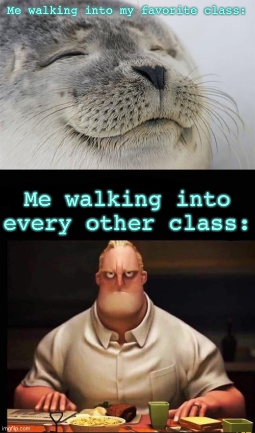 The only class I like is art | Me walking into my favorite class:; Me walking into every other class: | image tagged in memes,satisfied seal,mr incredible annoyed | made w/ Imgflip meme maker