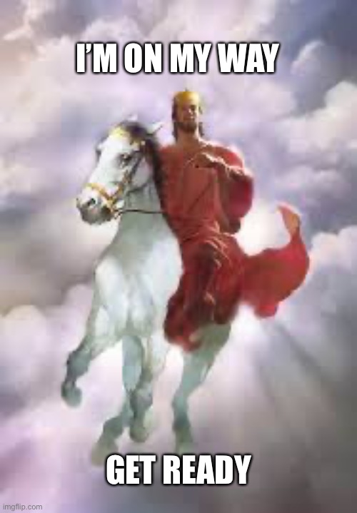 Jesus coming back | I’M ON MY WAY; GET READY | image tagged in jesus coming back | made w/ Imgflip meme maker