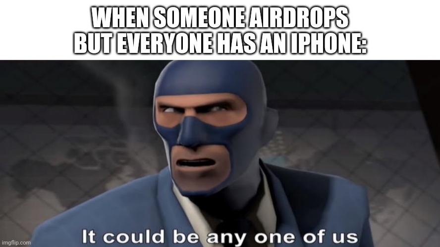 Happens all the time | WHEN SOMEONE AIRDROPS BUT EVERYONE HAS AN IPHONE: | image tagged in it could be any one of us,iphone | made w/ Imgflip meme maker