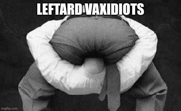 Head up ass  | LEFTARD VAXIDIOTS | image tagged in head up ass | made w/ Imgflip meme maker