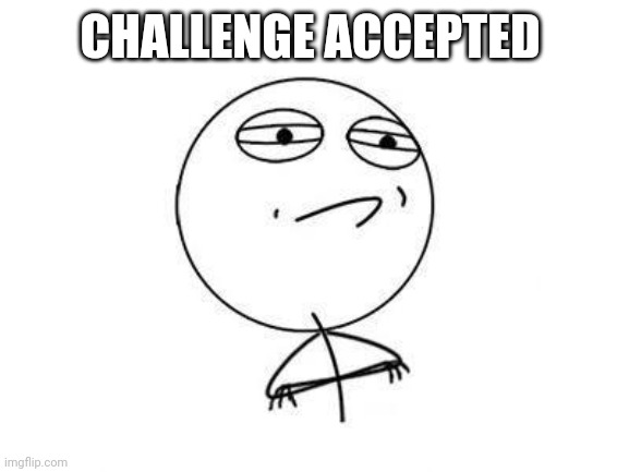 Challenge accepted | CHALLENGE ACCEPTED | image tagged in challenge accepted | made w/ Imgflip meme maker