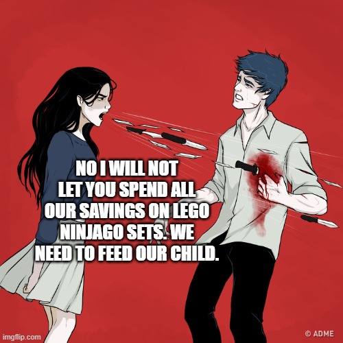 Oof | NO I WILL NOT LET YOU SPEND ALL OUR SAVINGS ON LEGO NINJAGO SETS. WE NEED TO FEED OUR CHILD. | image tagged in woman shouting knives | made w/ Imgflip meme maker