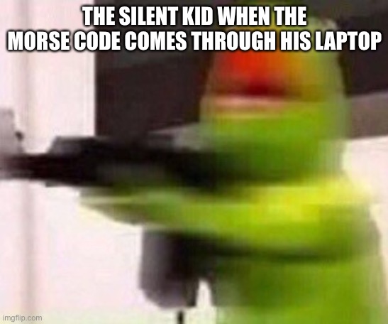 Oof | THE SILENT KID WHEN THE MORSE CODE COMES THROUGH HIS LAPTOP | image tagged in school shooter muppet,ow | made w/ Imgflip meme maker