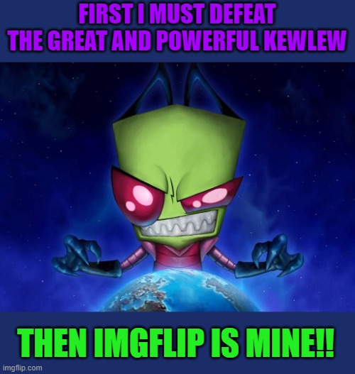 First I must defeat the great and powerful KewLew | FIRST I MUST DEFEAT THE GREAT AND POWERFUL KEWLEW; THEN IMGFLIP IS MINE!! | image tagged in kewlew,powerful | made w/ Imgflip meme maker