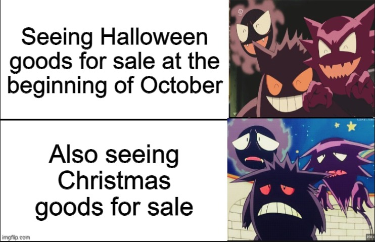 Wait a minute... |  Seeing Halloween goods for sale at the
beginning of October; Also seeing Christmas goods for sale | image tagged in disappointed gastly haunter and gengar,holiday shopping,too soon | made w/ Imgflip meme maker