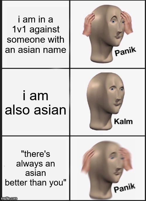 Panik Kalm Panik | i am in a 1v1 against someone with an asian name; i am also asian; "there's always an asian better than you" | image tagged in memes,panik kalm panik,asian | made w/ Imgflip meme maker