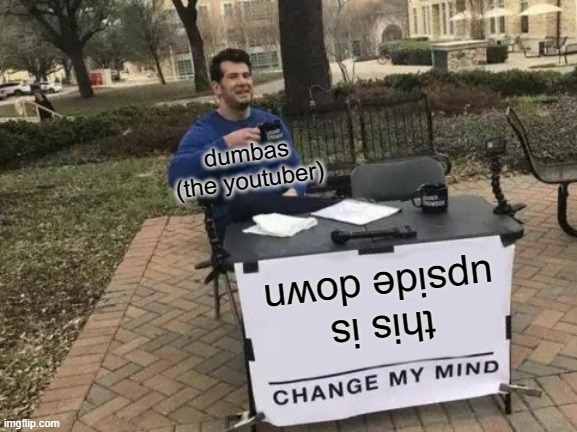 Change My Mind | dumbas (the youtuber); this is upside down | image tagged in memes,change my mind | made w/ Imgflip meme maker