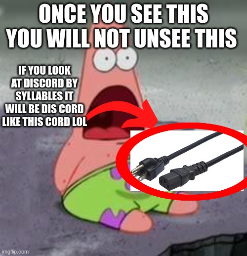 Suprised Patrick | ONCE YOU SEE THIS YOU WILL NOT UNSEE THIS; IF YOU LOOK AT DISCORD BY SYLLABLES IT WILL BE DIS CORD LIKE THIS CORD LOL | image tagged in suprised patrick | made w/ Imgflip meme maker