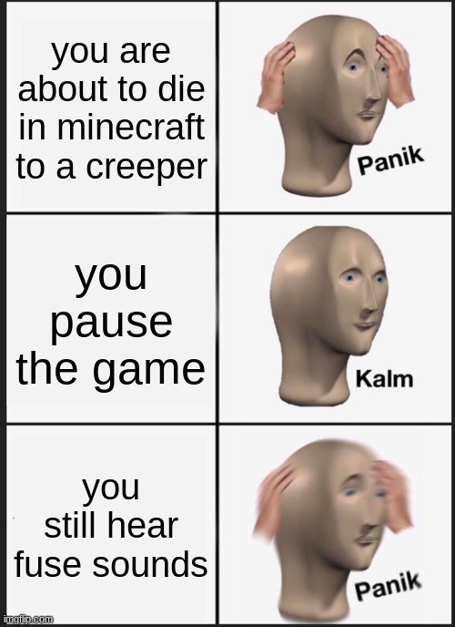 OH NO | you are about to die in minecraft to a creeper; you pause the game; you still hear fuse sounds | image tagged in memes,panik kalm panik | made w/ Imgflip meme maker