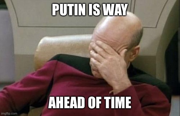 Captain Picard Facepalm Meme | PUTIN IS WAY AHEAD OF TIME | image tagged in memes,captain picard facepalm | made w/ Imgflip meme maker