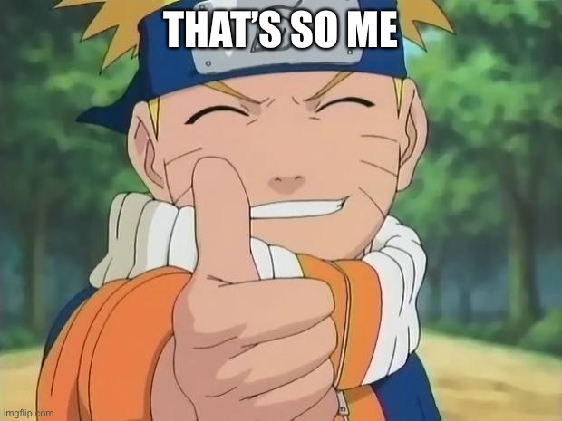 naruto thumbs up | THAT’S SO ME | image tagged in naruto thumbs up | made w/ Imgflip meme maker