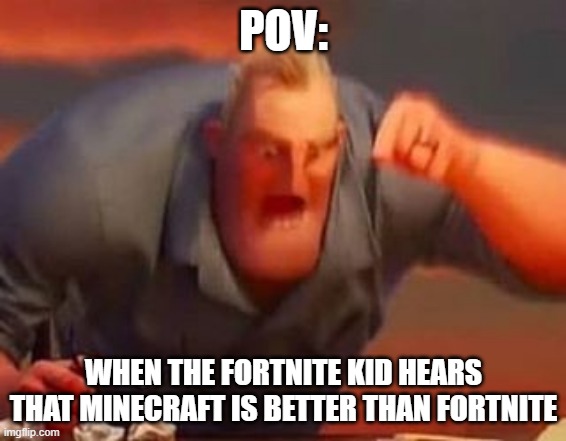 Mr incredible mad | POV:; WHEN THE FORTNITE KID HEARS THAT MINECRAFT IS BETTER THAN FORTNITE | image tagged in mr incredible mad | made w/ Imgflip meme maker