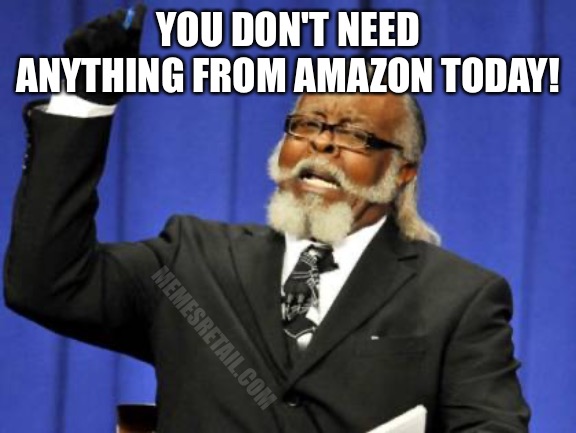 Too Damn High | YOU DON'T NEED ANYTHING FROM AMAZON TODAY! MEMESRETAIL.COM | image tagged in memes,too damn high | made w/ Imgflip meme maker