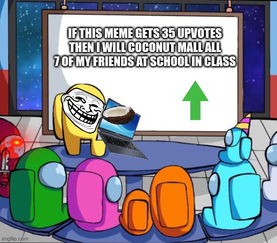 among us presentation | IF THIS MEME GETS 35 UPVOTES THEN I WILL COCONUT MALL ALL 7 OF MY FRIENDS AT SCHOOL IN CLASS | image tagged in among us presentation | made w/ Imgflip meme maker