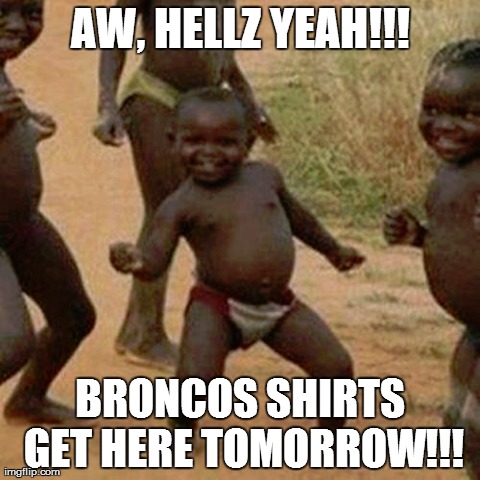 Third World Success Kid | AW, HELLZ YEAH!!! BRONCOS SHIRTS GET HERE TOMORROW!!! | image tagged in memes,third world success kid | made w/ Imgflip meme maker