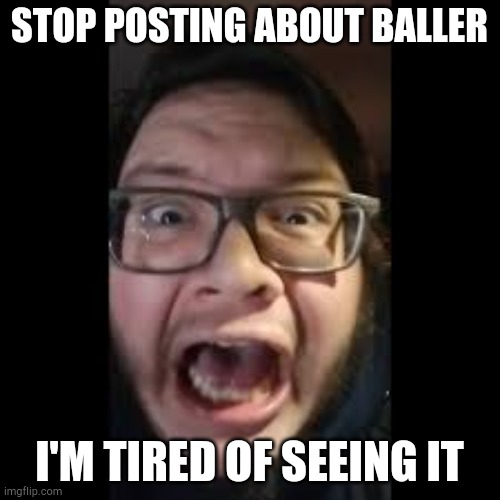 STOP. POSTING. ABOUT AMONG US | STOP POSTING ABOUT BALLER; I'M TIRED OF SEEING IT | image tagged in stop posting about among us | made w/ Imgflip meme maker