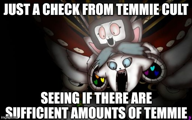 B E - N O T - A F R A I D | JUST A CHECK FROM TEMMIE CULT; SEEING IF THERE ARE SUFFICIENT AMOUNTS OF TEMMIE | image tagged in omega temmie | made w/ Imgflip meme maker