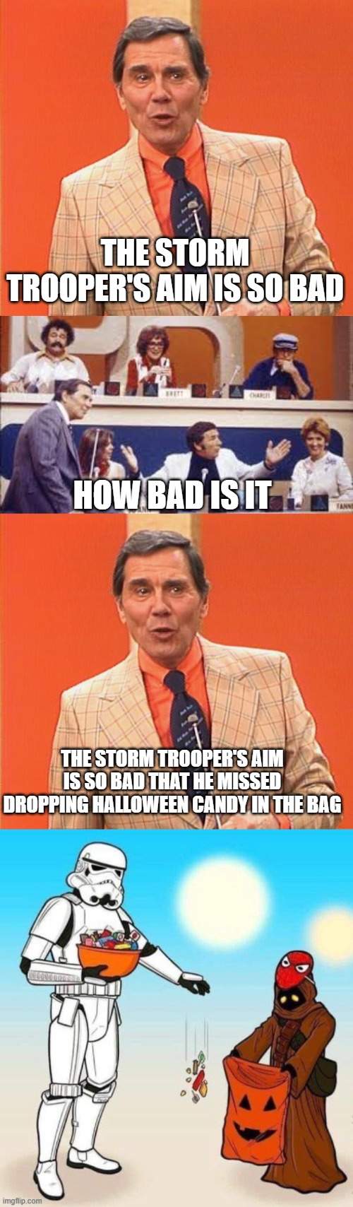 Starwars bad aim | THE STORM TROOPER'S AIM IS SO BAD; HOW BAD IS IT; THE STORM TROOPER'S AIM IS SO BAD THAT HE MISSED DROPPING HALLOWEEN CANDY IN THE BAG | image tagged in gene rayburn,match game,star wars | made w/ Imgflip meme maker